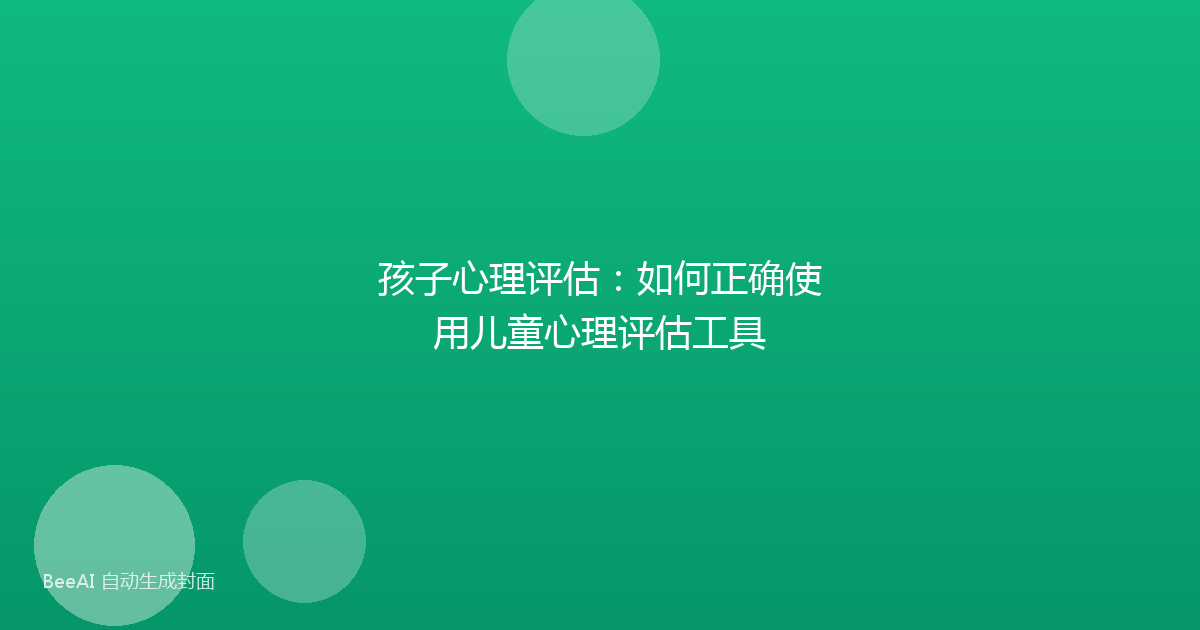 孩子心理评估：如何正确使用儿童心理评估工具
