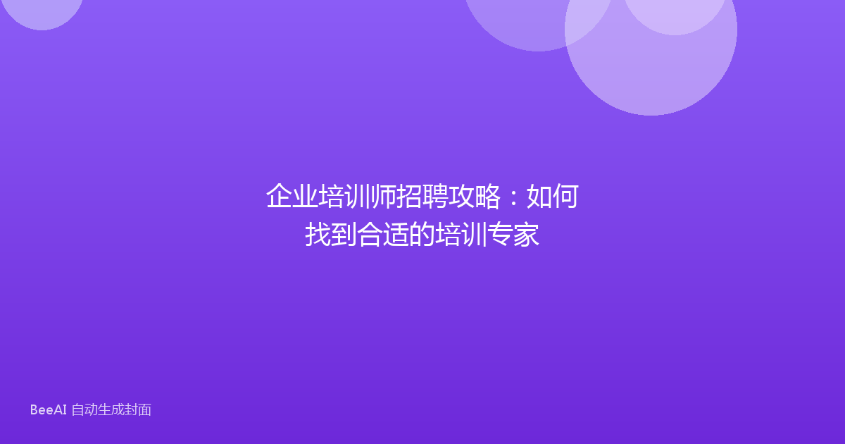 企业培训师招聘攻略：如何找到合适的培训专家